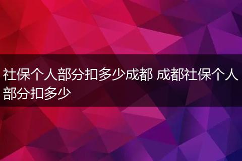 社保个人部分扣多少成都 成都社保个人部分扣多少