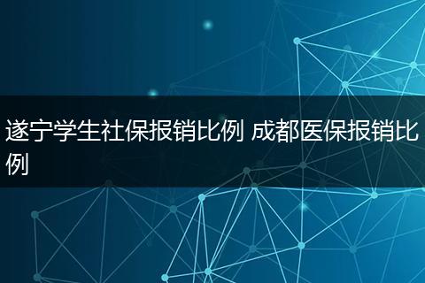 遂宁学生社保报销比例 成都医保报销比例