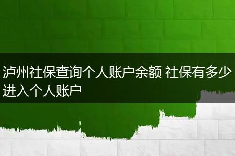 泸州社保查询个人账户余额 社保有多少进入个人账户