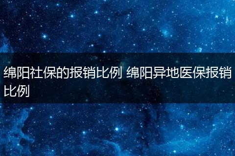 绵阳社保的报销比例 绵阳异地医保报销比例