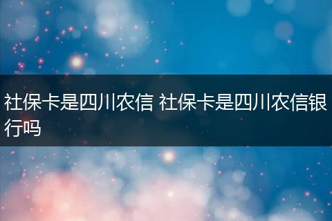 社保卡是四川农信 社保卡是四川农信银行吗