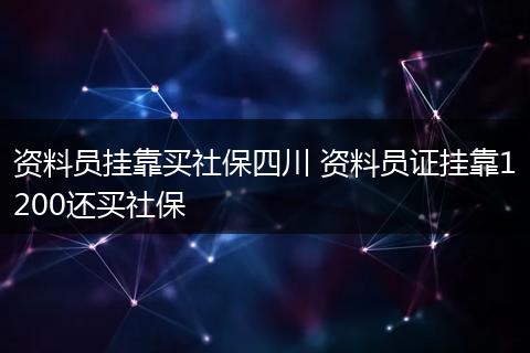 资料员挂靠买社保四川 资料员证挂靠1200还买社保