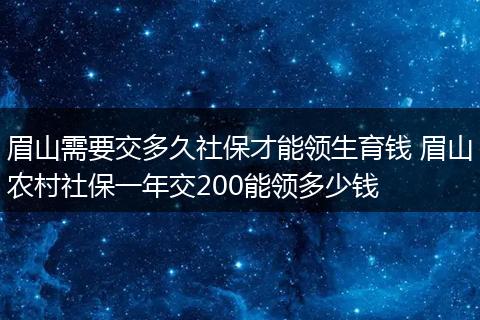 眉山需要交多久社保才能领生育钱 眉山农村社保一年交200能领多少钱