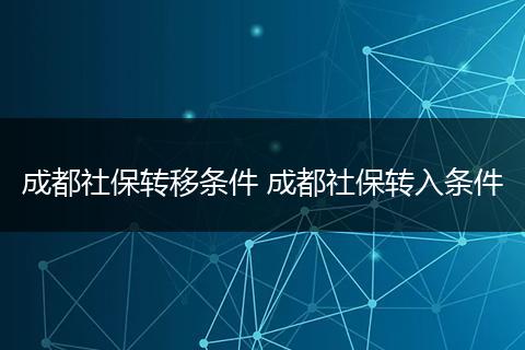 成都社保转移条件 成都社保转入条件