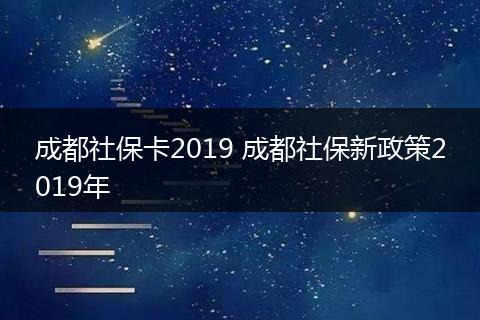 成都社保卡2019 成都社保新政策2019年