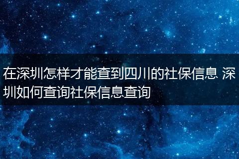 在深圳怎样才能查到四川的社保信息 深圳如何查询社保信息查询