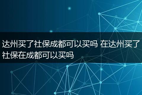 达州买了社保成都可以买吗 在达州买了社保在成都可以买吗