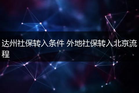 达州社保转入条件 外地社保转入北京流程