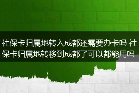 社保卡归属地转入成都还需要办卡吗 社保卡归属地转移到成都了可以都能用吗