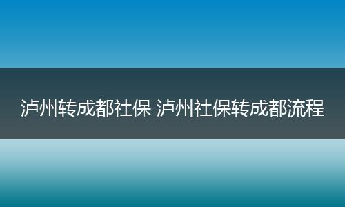 泸州转成都社保 泸州社保转成都流程