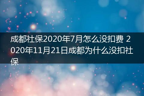 成都社保2020年7月怎么没扣费 2020年11月21日成都为什么没扣社保