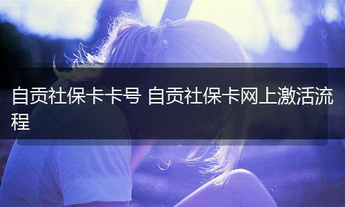 自贡社保卡卡号 自贡社保卡网上激活流程