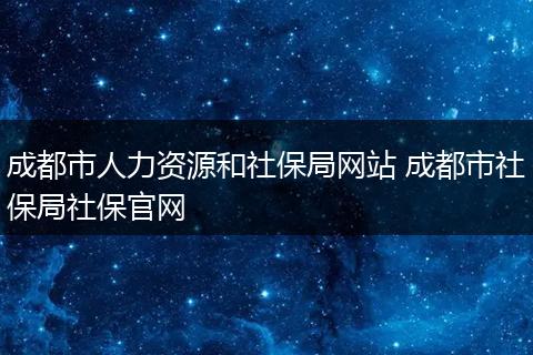成都市人力资源和社保局网站 成都市社保局社保官网