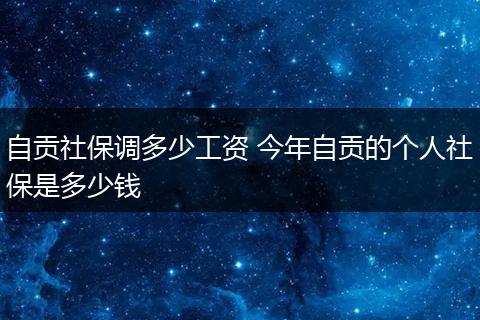 自贡社保调多少工资 今年自贡的个人社保是多少钱
