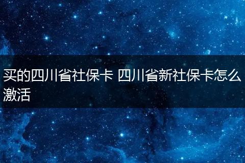 买的四川省社保卡 四川省新社保卡怎么激活