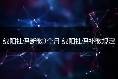 绵阳社保断缴3个月 绵阳社保补缴规定