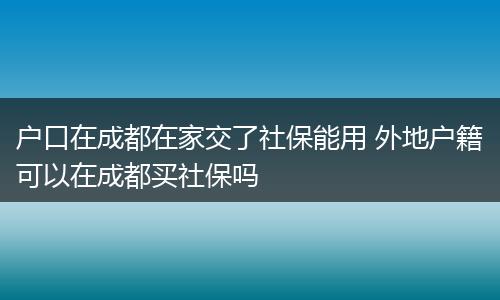 户口在成都在家交了社保能用 外地户籍可以在成都买社保吗