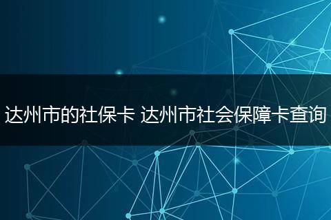 达州市的社保卡 达州市社会保障卡查询