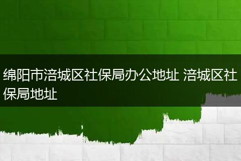 绵阳市涪城区社保局办公地址 涪城区社保局地址