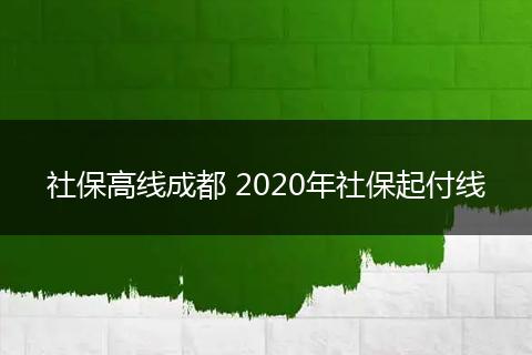 社保高线成都 2020年社保起付线