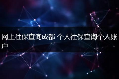 网上社保查询成都 个人社保查询个人账户