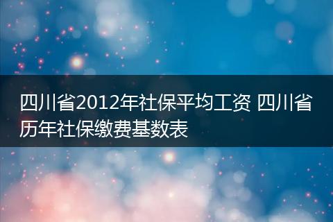 四川省2012年社保平均工资 四川省历年社保缴费基数表