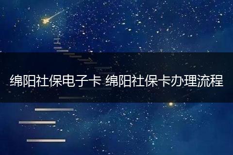绵阳社保电子卡 绵阳社保卡办理流程