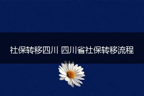 社保转移四川 四川省社保转移流程