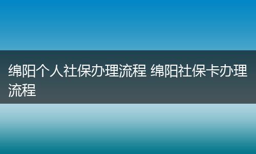 绵阳个人社保办理流程 绵阳社保卡办理流程