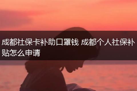 成都社保卡补助口罩钱 成都个人社保补贴怎么申请