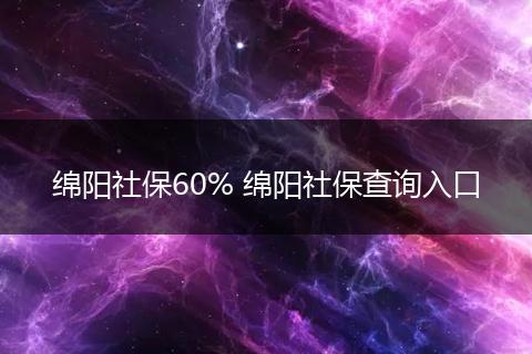 绵阳社保60% 绵阳社保查询入口