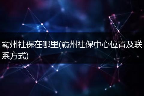霸州社保在哪里(霸州社保中心位置及联系方式)