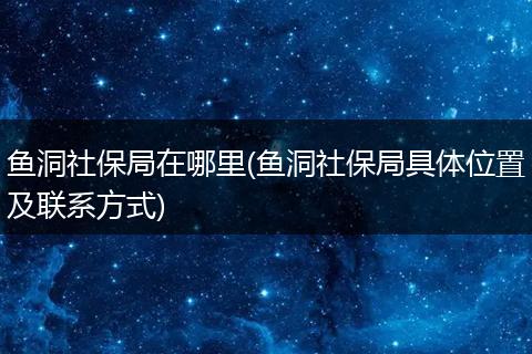 鱼洞社保局在哪里(鱼洞社保局具体位置及联系方式)