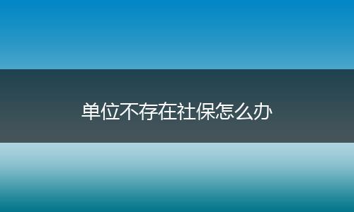 单位不存在社保怎么办