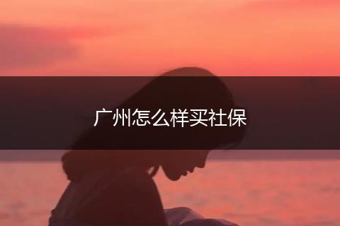 广州怎么样买社保