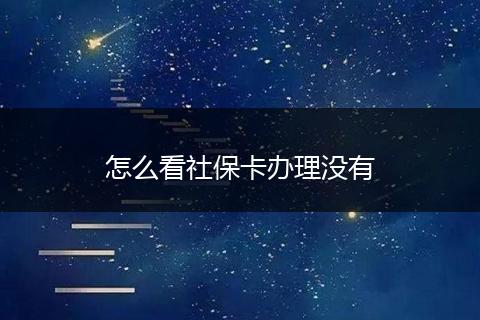 怎么看社保卡办理没有