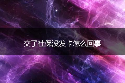 交了社保没发卡怎么回事