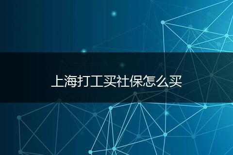 上海打工买社保怎么买