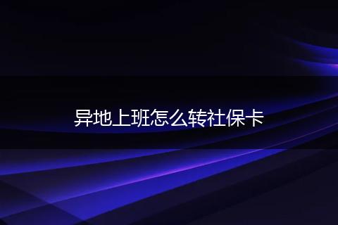 异地上班怎么转社保卡