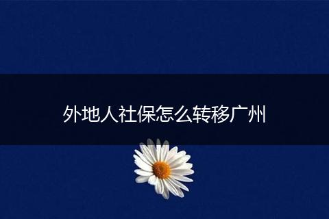 外地人社保怎么转移广州