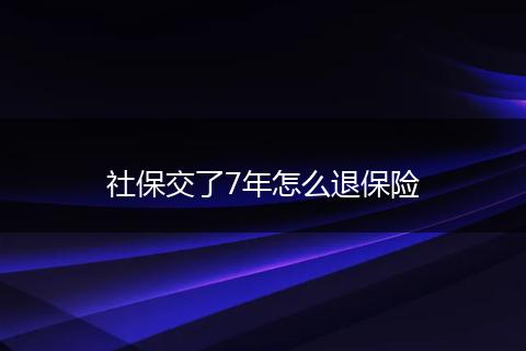 社保交了7年怎么退保险