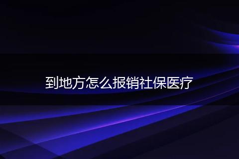 到地方怎么报销社保医疗