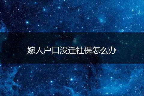 嫁人户口没迁社保怎么办