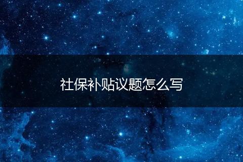 社保补贴议题怎么写