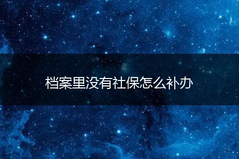 档案里没有社保怎么补办