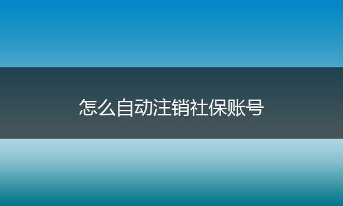 怎么自动注销社保账号