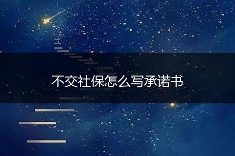 不交社保怎么写承诺书