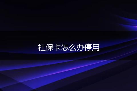 社保卡怎么办停用