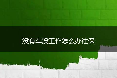 没有车没工作怎么办社保