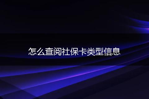 怎么查阅社保卡类型信息